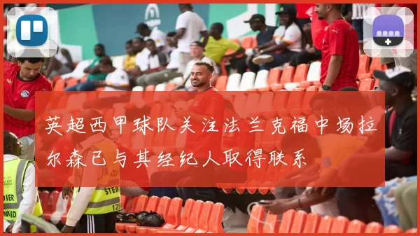 英超西甲球队关注法兰克福中场拉尔森已与其经纪人取得联系