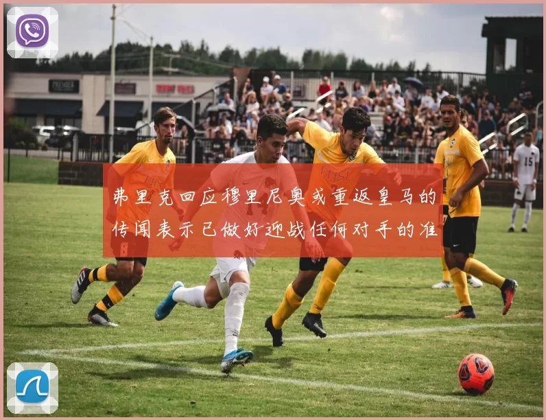 弗里克回应穆里尼奥或重返皇马的传闻表示已做好迎战任何对手的准备