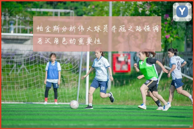 帕金斯分析伟大球员夺冠之路强调恶汉角色的重要性