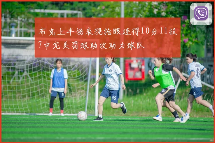布克上半场表现抢眼连得10分11投7中完美罚球助攻助力球队