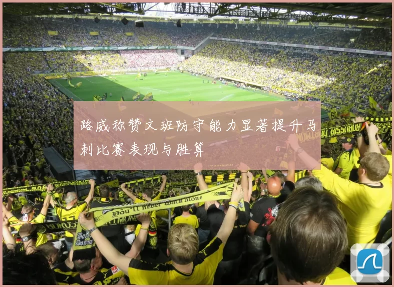路威称赞文班防守能力显著提升马刺比赛表现与胜算