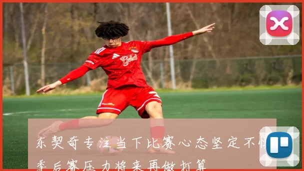 东契奇专注当下比赛心态坚定不惧季后赛压力将来再做打算