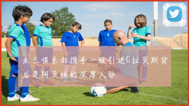 米兰俱乐部携手一致引进G拉莫斯背后是阿莫林的深厚人脉