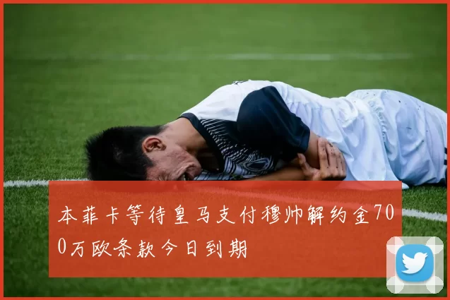 本菲卡等待皇马支付穆帅解约金700万欧条款今日到期